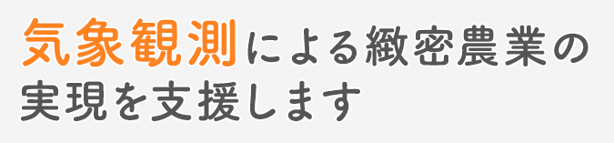 気象観測による緻密農業の実現を支援します